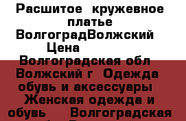 Расшитое, кружевное платье ВолгоградВолжский › Цена ­ 13 000 - Волгоградская обл., Волжский г. Одежда, обувь и аксессуары » Женская одежда и обувь   . Волгоградская обл.,Волжский г.